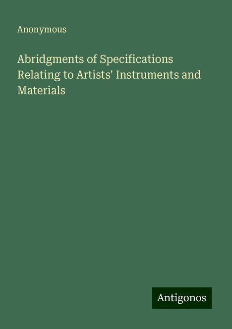 Anonymous: Abridgments of Specifications Relating to Artists' Instruments and Materials, Buch