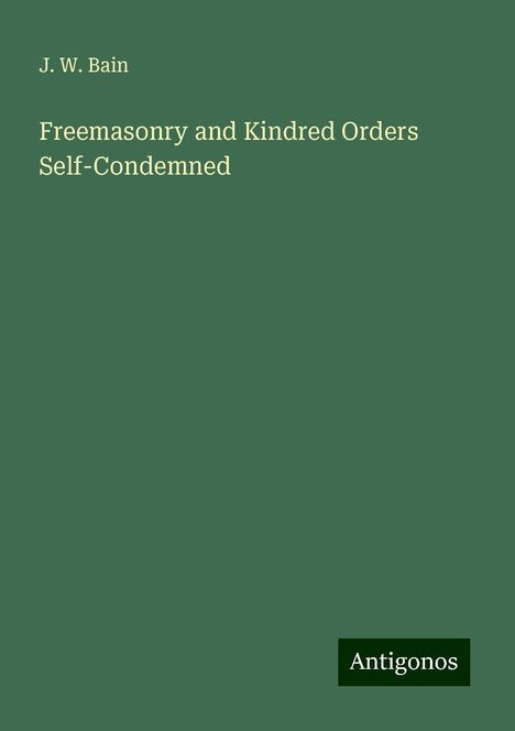 J. W. Bain: Freemasonry and Kindred Orders Self-Condemned, Buch