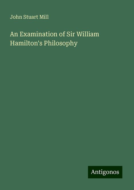 John Stuart Mill: An Examination of Sir William Hamilton's Philosophy, Buch