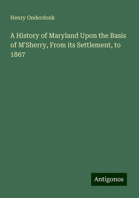 Henry Onderdonk: A History of Maryland Upon the Basis of M'Sherry, From its Settlement, to 1867, Buch