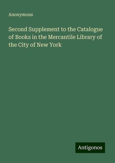 Anonymous: Second Supplement to the Catalogue of Books in the Mercantile Library of the City of New York, Buch