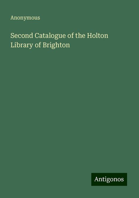 Anonymous: Second Catalogue of the Holton Library of Brighton, Buch