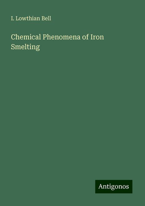 I. Lowthian Bell: Chemical Phenomena of Iron Smelting, Buch