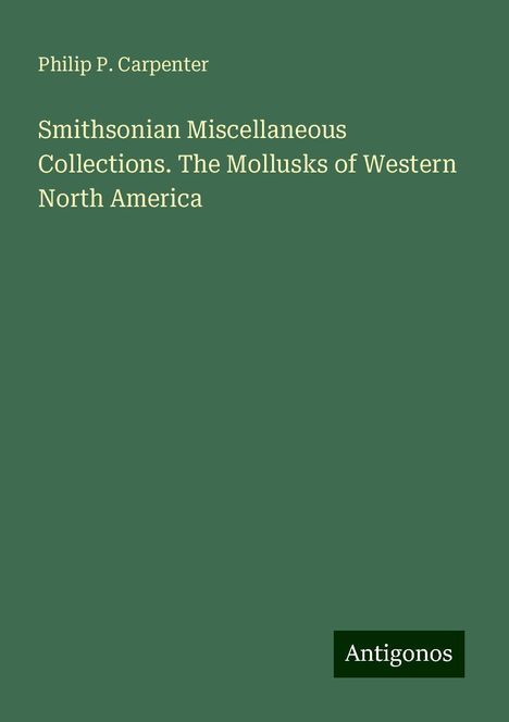 Philip P. Carpenter: Smithsonian Miscellaneous Collections. The Mollusks of Western North America, Buch