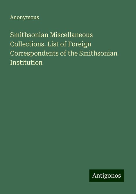 Anonymous: Smithsonian Miscellaneous Collections. List of Foreign Correspondents of the Smithsonian Institution, Buch