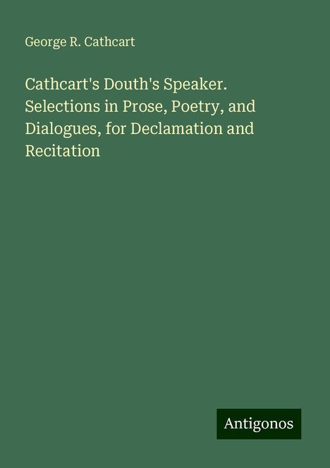 George R. Cathcart: Cathcart's Douth's Speaker. Selections in Prose, Poetry, and Dialogues, for Declamation and Recitation, Buch