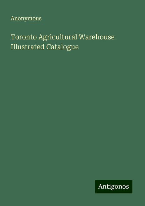 Anonymous: Toronto Agricultural Warehouse Illustrated Catalogue, Buch