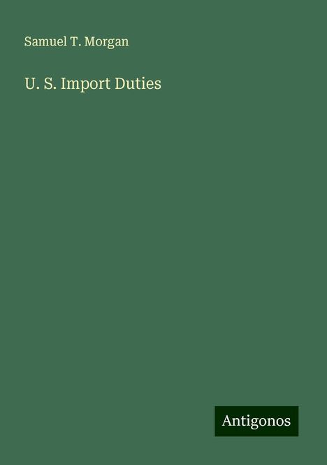 Samuel T. Morgan: U. S. Import Duties, Buch