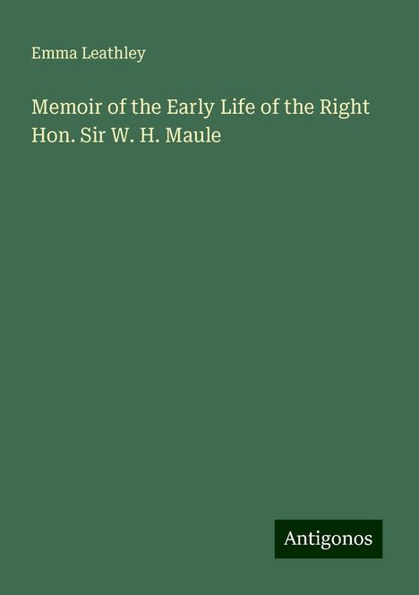 Emma Leathley: Memoir of the Early Life of the Right Hon. Sir W. H. Maule, Buch