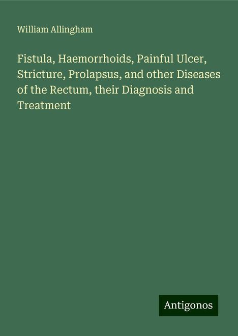 William Allingham: Fistula, Haemorrhoids, Painful Ulcer, Stricture, Prolapsus, and other Diseases of the Rectum, their Diagnosis and Treatment, Buch