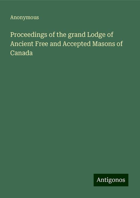 Anonymous: Proceedings of the grand Lodge of Ancient Free and Accepted Masons of Canada, Buch