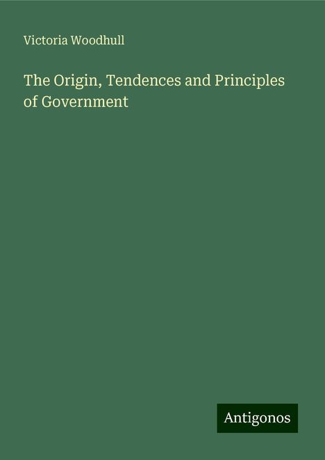 Victoria Woodhull: The Origin, Tendences and Principles of Government, Buch