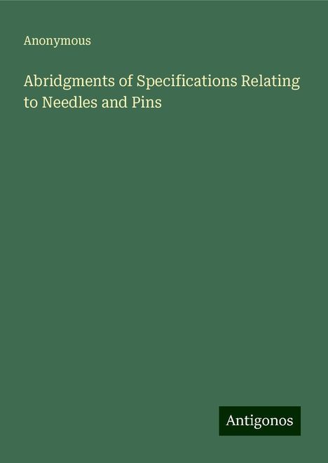 Anonymous: Abridgments of Specifications Relating to Needles and Pins, Buch