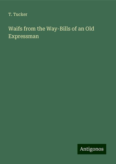 T. Tucker: Waifs from the Way-Bills of an Old Expressman, Buch