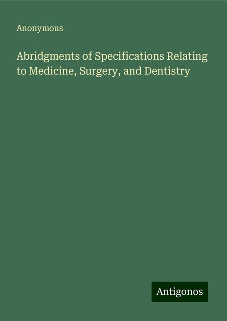 Anonymous: Abridgments of Specifications Relating to Medicine, Surgery, and Dentistry, Buch