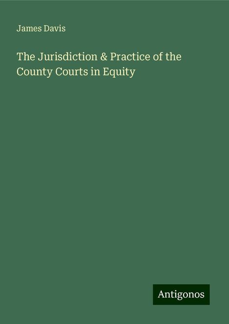 James Davis: The Jurisdiction &amp; Practice of the County Courts in Equity, Buch