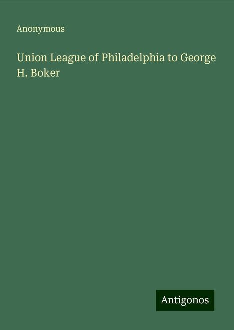 Anonymous: Union League of Philadelphia to George H. Boker, Buch