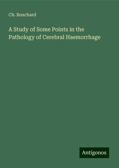 Ch. Bouchard: A Study of Some Points in the Pathology of Cerebral Haemorrhage, Buch