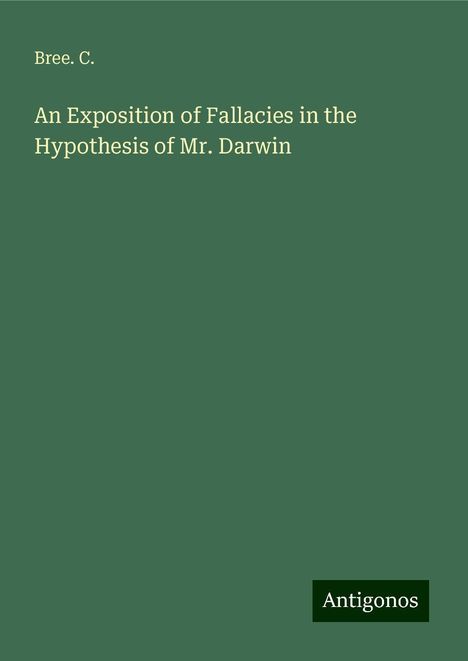 Bree. C.: An Exposition of Fallacies in the Hypothesis of Mr. Darwin, Buch