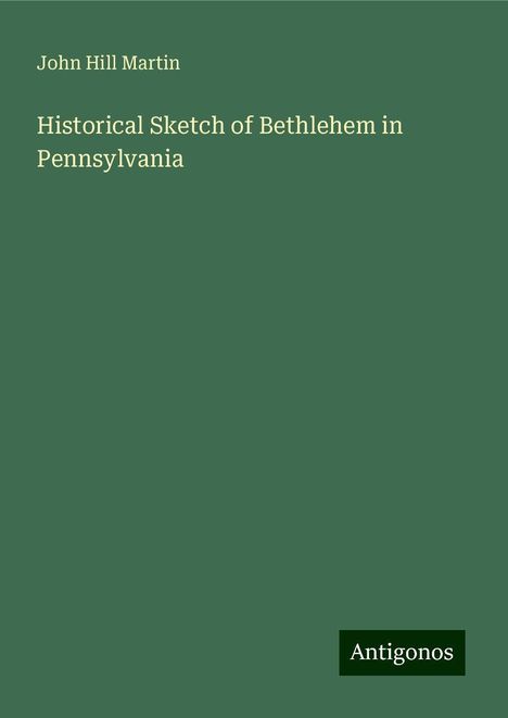 John Hill Martin: Historical Sketch of Bethlehem in Pennsylvania, Buch