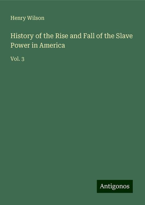 Henry Wilson: History of the Rise and Fall of the Slave Power in America, Buch