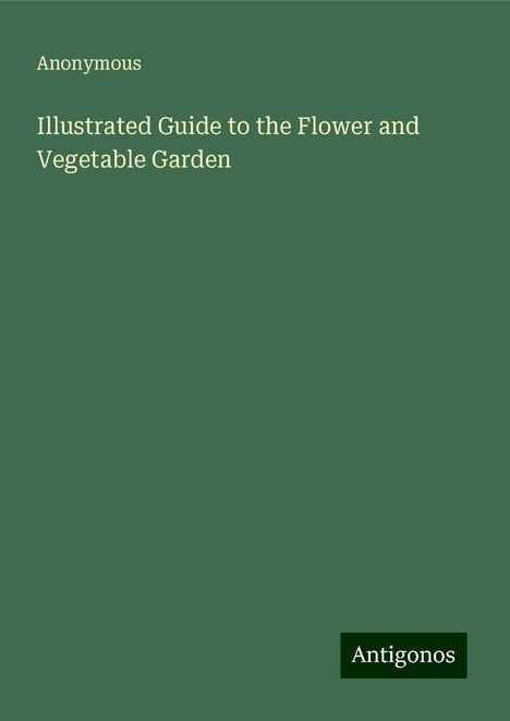 Anonymous: Illustrated Guide to the Flower and Vegetable Garden, Buch