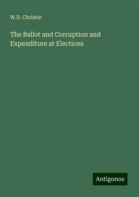 W. D. Christie: Christie, W: Ballot and Corruption and Expenditure at Electi, Buch