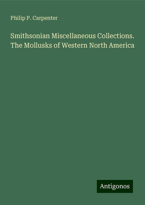Philip P. Carpenter: Smithsonian Miscellaneous Collections. The Mollusks of Western North America, Buch