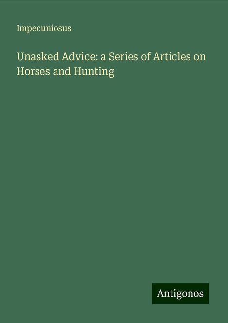 Impecuniosus: Unasked Advice: a Series of Articles on Horses and Hunting, Buch