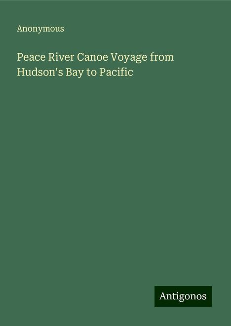 Anonymous: Peace River Canoe Voyage from Hudson's Bay to Pacific, Buch