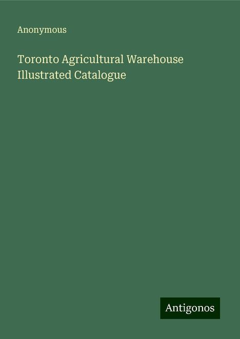Anonymous: Anonymous: Toronto Agricultural Warehouse Illustrated Catalo, Buch
