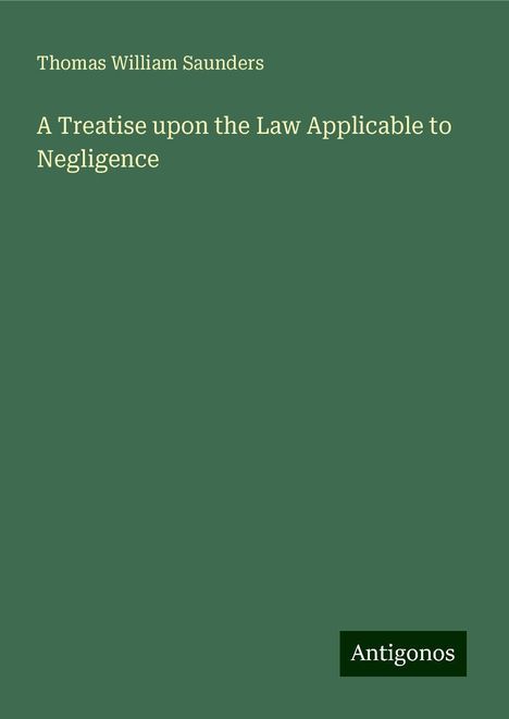 Thomas William Saunders: A Treatise upon the Law Applicable to Negligence, Buch