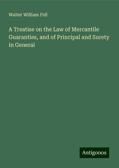 Walter William Fell: A Treatise on the Law of Mercantile Guaranties, and of Principal and Surety in General, Buch