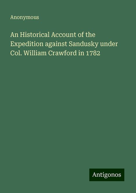 Anonymous: An Historical Account of the Expedition against Sandusky under Col. William Crawford in 1782, Buch