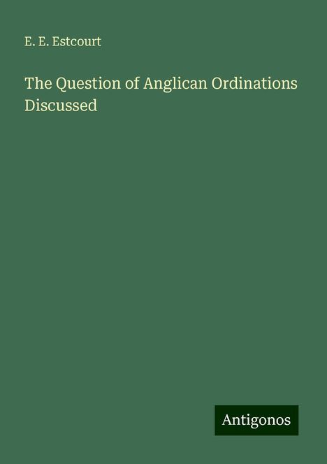 E. E. Estcourt: The Question of Anglican Ordinations Discussed, Buch