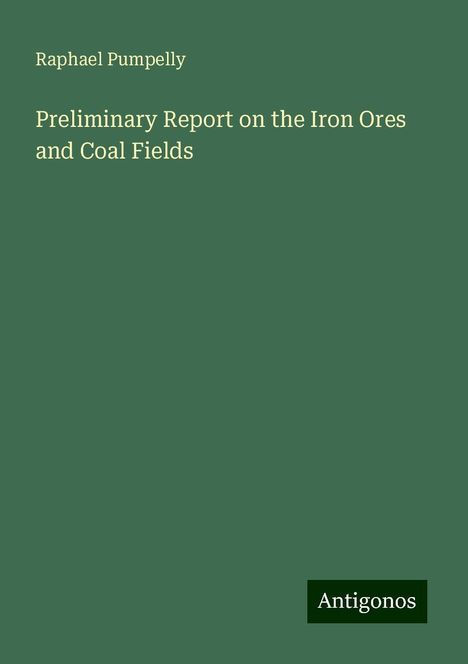 Raphael Pumpelly: Preliminary Report on the Iron Ores and Coal Fields, Buch