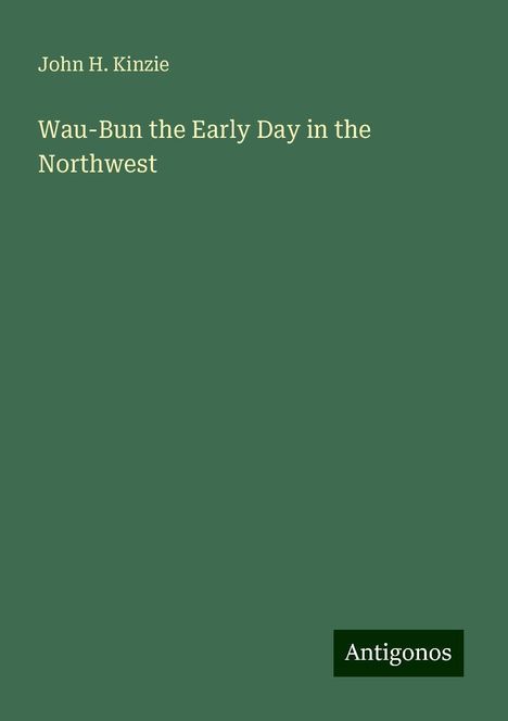 John H. Kinzie: Wau-Bun the Early Day in the Northwest, Buch
