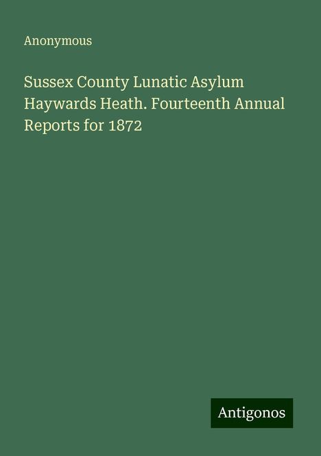 Anonymous: Sussex County Lunatic Asylum Haywards Heath. Fourteenth Annual Reports for 1872, Buch