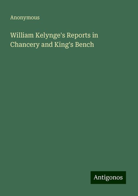 Anonymous: William Kelynge's Reports in Chancery and King's Bench, Buch