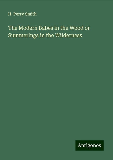 H. Perry Smith: The Modern Babes in the Wood or Summerings in the Wilderness, Buch