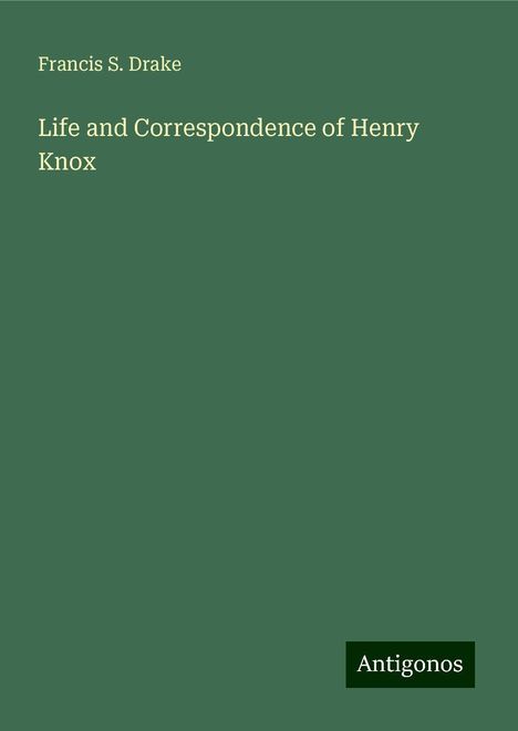 Francis S. Drake: Life and Correspondence of Henry Knox, Buch