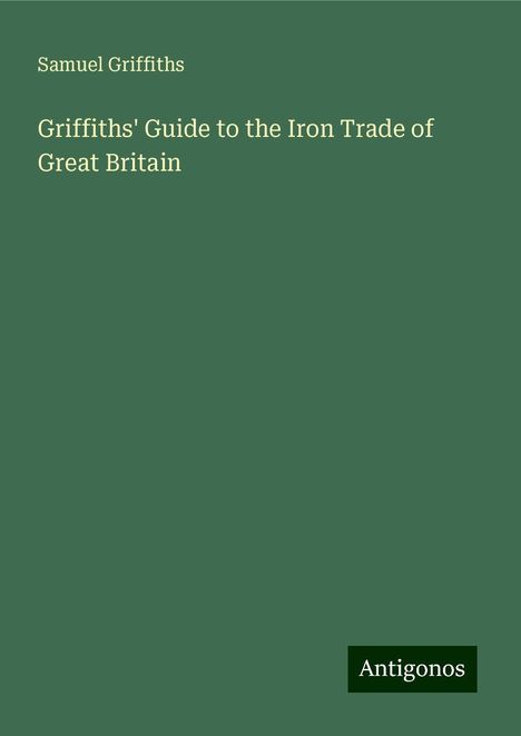 Samuel Griffiths: Griffiths' Guide to the Iron Trade of Great Britain, Buch