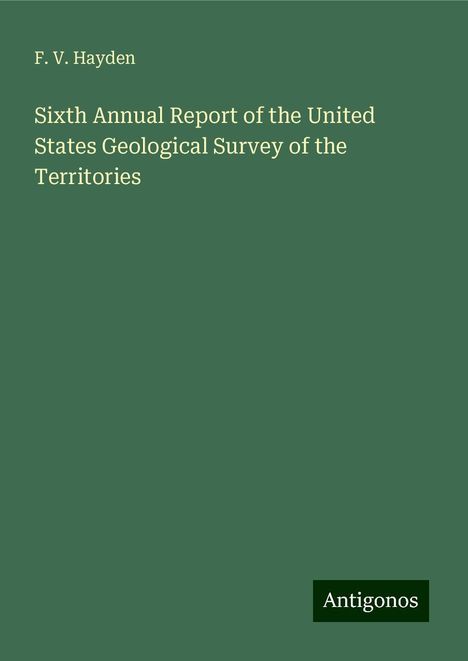 F. V. Hayden: Sixth Annual Report of the United States Geological Survey of the Territories, Buch