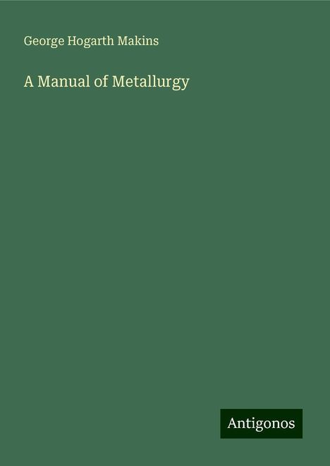 George Hogarth Makins: A Manual of Metallurgy, Buch