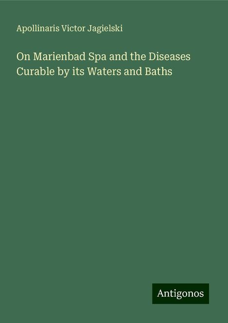 Apollinaris Victor Jagielski: On Marienbad Spa and the Diseases Curable by its Waters and Baths, Buch