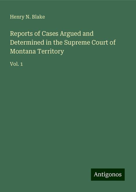 Henry N. Blake: Reports of Cases Argued and Determined in the Supreme Court of Montana Territory, Buch