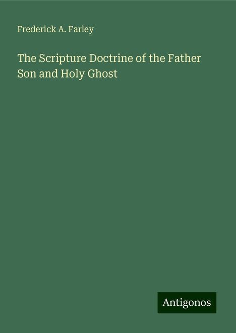 Frederick A. Farley: The Scripture Doctrine of the Father Son and Holy Ghost, Buch