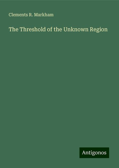 Clements R. Markham: The Threshold of the Unknown Region, Buch