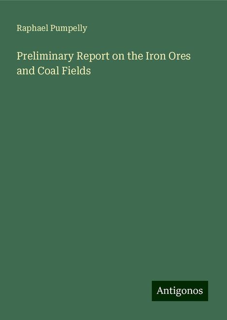 Raphael Pumpelly: Preliminary Report on the Iron Ores and Coal Fields, Buch