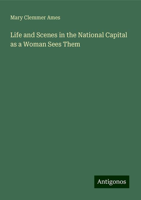 Mary Clemmer Ames: Life and Scenes in the National Capital as a Woman Sees Them, Buch